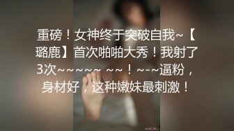 重磅！女神终于突破自我~【璐鹿】首次啪啪大秀！我射了3次~~~~~ ~~！~-~逼粉，身材好，这种嫩妹最刺激！