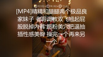 [MP4]精精和腿腿两个极品良家妹子 老哥调教双飞翘起屁股脱掉内裤 超粉美穴肥逼抽插性感美臀 操完一个再来另一个