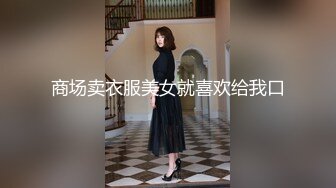 商场卖衣服美女就喜欢给我口