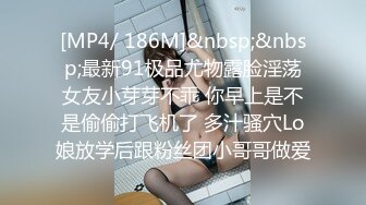 [MP4/ 186M]&nbsp;&nbsp;最新91极品尤物露脸淫荡女友小芽芽不乖 你早上是不是偷偷打飞机了 多汁骚穴Lo娘放学后跟粉丝团小哥哥做爱