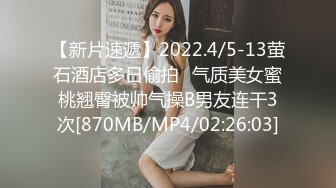 【新片速遞】2022.4/5-13萤石酒店多日偷拍♥气质美女蜜桃翘臀被帅气操B男友连干3次[870MB/MP4/02:26:03]