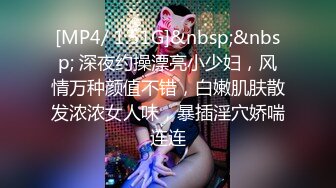 [MP4/ 1.51G]&nbsp;&nbsp; 深夜约操漂亮小少妇，风情万种颜值不错，白嫩肌肤散发浓浓女人味，暴插淫穴娇喘连连