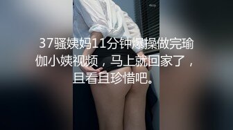 37骚姨妈11分钟爆操做完瑜伽小姨视频，马上就回家了，且看且珍惜吧。