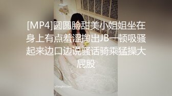 [MP4]圆圆脸甜美小姐姐坐在身上有点羞涩掏出JB一顿吸骚起来边口边说骚话骑乘猛操大屁股