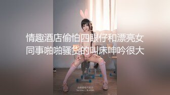 情趣酒店偷怕四眼仔和漂亮女同事啪啪骚货的叫床呻吟很大