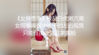 《女神堕落》极品白虎嫩穴美女同事睡眠中被干的左右摇晃只能任由处置完美露脸