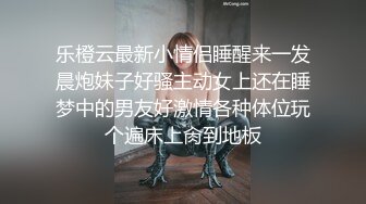 乐橙云最新小情侣睡醒来一发晨炮妹子好骚主动女上还在睡梦中的男友好激情各种体位玩个遍床上肏到地板