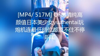 [MP4/ 517M] OF超清纯高颜值日本美少女yuahentai玩炮机连最低档位都顶不住不停叫喊