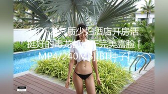 [2DF2]气质少妇酒店开房活挺好的毒龙都肯干完美露脸 [MP4/240MB][BT种子]