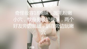 奇怪妆容18嫩妹，微毛粉嫩小穴，纹身男吸奶操逼，两个好友旁边观战，趴在旁边玩嫩穴