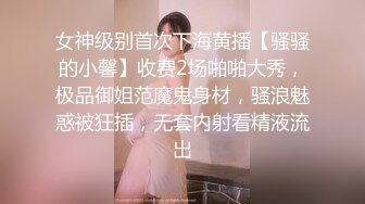 女神级别首次下海黄播【骚骚的小馨】收费2场啪啪大秀，极品御姐范魔鬼身材，骚浪魅惑被狂插，无套内射看精液流出