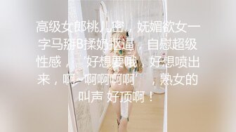 高级女郎桃儿密，妩媚欲女一字马掰B揉奶抠逼，自慰超级性感，‘好想要哦，好想喷出来，啊~啊啊啊啊’，熟女的叫声 好顶啊！