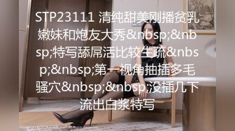 STP23111 清纯甜美刚播贫乳嫩妹和炮友大秀&nbsp;&nbsp;特写舔屌活比较生疏&nbsp;&nbsp;第一视角抽插多毛骚穴&nbsp;&nbsp;没插几下流出白浆特写