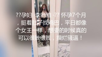 ??孕妇 ·李薇雅 ·?? 怀孕7个月，挺着肚子找鸡巴，平日都像个女王一样，想要的时候真的可以很贱很贱，操烂骚逼！