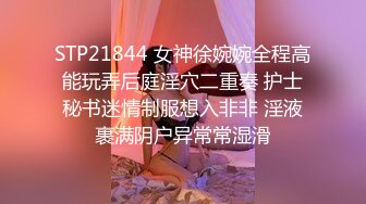 STP21844 女神徐婉婉全程高能玩弄后庭淫穴二重奏 护士秘书迷情制服想入非非 淫液裹满阴户异常常湿滑