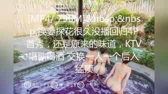 [MP4/ 796M]&nbsp;&nbsp;换妻探花很久没播回归4P首秀，还是原来的味道，KTV唱歌喝酒 交换一人一个后入猛顶