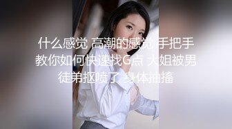 什么感觉 高潮的感觉 手把手教你如何快速找G点 大姐被男徒弟抠喷了 身体抽搐