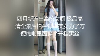 四月新流出高校女厕 极品高清全景后拍牛仔裤美女为了方便啪啪里面穿个开档黑丝