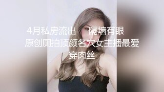 4月私房流出❤️隔墙有眼❤️原创厕拍顶颜名穴女主播最爱穿肉丝