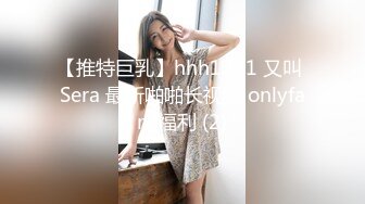 【推特巨乳】hhh1231 又叫 Sera 最新啪啪长视频 onlyfans福利 (2)