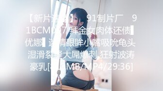 【新片速遞】 ✿91制片厂✿ 91BCM007 拜金女肉体还债▌优娜▌迷情眼眸小嘴吸吮龟头 湿滑裂缝大屌爆刺 狂射波涛豪乳[813MB/MP4/29:36]