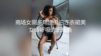 商场女厕多角度偷拍连衣裙美女会呼吸的肥鲍鱼