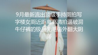 9月最新流出顶级手持厕拍写字楼女厕近距离高清拍逼破洞牛仔裤的极品无毛逼外翻大阴蒂