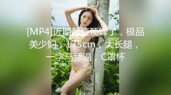 [MP4]近期颜值顶峰了，极品美少妇，175cm，大长腿，一字马舔逼，C罩杯