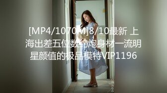 [MP4/1070M]8/10最新 上海出差五位数约炮身材一流明星颜值的极品模特VIP1196