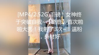 [MP4/2.52G]重磅！女神终于突破自我~【璐鹿】首次啪啪大秀！我射了3次~！逼粉，身材好