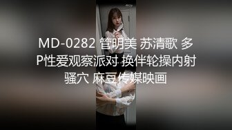 MD-0282 管明美 苏清歌 多P性爱观察派对 换伴轮操内射骚穴 麻豆传媒映画