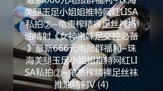 最新666元电报群福利~珠海美腿玉足小姐姐推特网红LISA私拍②~龟责榨精裸足丝袜推油精射《女神嫩妹足交控必备》最新666元电报群福利~珠海美腿玉足小姐姐推特网红LISA私拍②~龟责榨精裸足丝袜推油精射V (4)