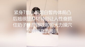 紧身T恤小姐姐白皙肉体前凸后翘很显身材特别让人性奋抓住奶子揉捏舔吸啪啪大力操穴娇吟喘息真极品