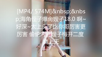 [MP4/ 574M]&nbsp;&nbsp;海角侄子爆肏嫂子18.0 啊~好深~太上头了比你哥厉害更厉害 偷偷内射嫂子梅开二度 爽上天