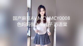 国产麻豆AV MCY MCY0008 色妈妈强上亲儿子 苏语棠