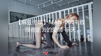 【麻豆传媒】MAN-0004 致那些逝去的爱情-乐天