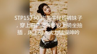 STP15730 甜美牛仔短裤妹子，穿上白色网袜沙发上骑坐抽插，床上侧入大力猛操呻吟