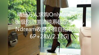 精品万人求购Onlyfans天花板级别甜美清纯系极品美人儿Ndream收费不雅自拍视图[96P+28V/2.12G]