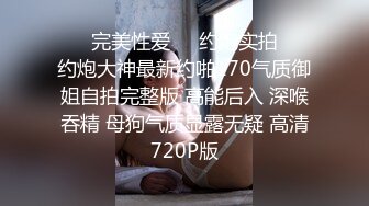 ㊙️完美性爱㊙️约炮实拍㊙️约炮大神最新约啪170气质御姐自拍完整版 高能后入 深喉吞精 母狗气质显露无疑 高清720P版