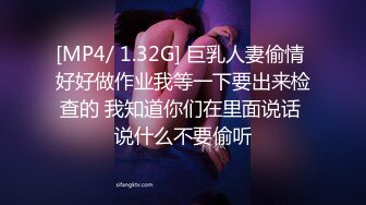 [MP4/ 1.32G] 巨乳人妻偷情 好好做作业我等一下要出来检查的 我知道你们在里面说话 说什么不要偷听