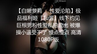 【白嫩萝莉❤️性爱沦陷】极品福利姬『Tu酱』线下约见巨根男粉性爱私拍流出 被爆操小逼受不了 慢点慢点 高清1080P版