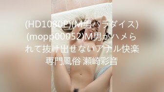 (HD1080P)(M男パラダイス)(mopp00052)M男がハメられて抜け出せないアナル快楽専門風俗 瀬崎彩音