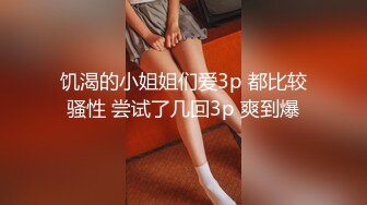 饥渴的小姐姐们爱3p 都比较骚性 尝试了几回3p 爽到爆