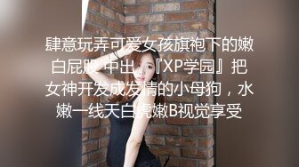 肆意玩弄可爱女孩旗袍下的嫩白屁股 中出✿『XP学园』把女神开发成发情的小母狗，水嫩一线天白虎嫩B视觉享受