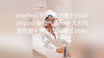 onlyfans 99年情侣博主yourloliipop 身材气质max 天天同居性爱干炮 口交啪啪【168v】 (47)