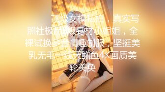 ⚫️⚫️顶级女模私拍，真实写照社极品S级身材小姐姐，全裸试换多套情趣制服，坚挺美乳无毛一线天鲍鱼4K画质美轮美奂