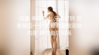 -淫妻 来接着上 兄弟好胖 我要最后一个 肥臀老婆被连续内射 绿帽最后刷锅