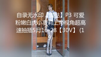 自录无水印【蛋挞】P3 可爱粉嫩白虎小萝莉上帝视角超高速抽插5月16-28【30V】 (19)