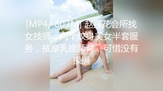 [MP4/ 807M] 赵探花会所找女技师，两个纹身美女半套服务，按摩乳推舔背，可惜没有操逼