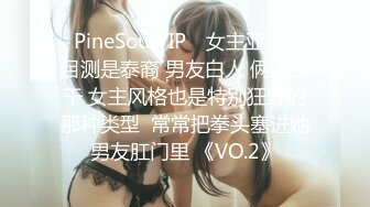 ❤PineSoulVIP❤ 女主亚洲人 目测是泰裔 男友白人 俩人互干 女主风格也是特别狂野的那种类型  常常把拳头塞进她男友肛门里 《VO.2》